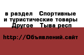  в раздел : Спортивные и туристические товары » Другое . Тыва респ.